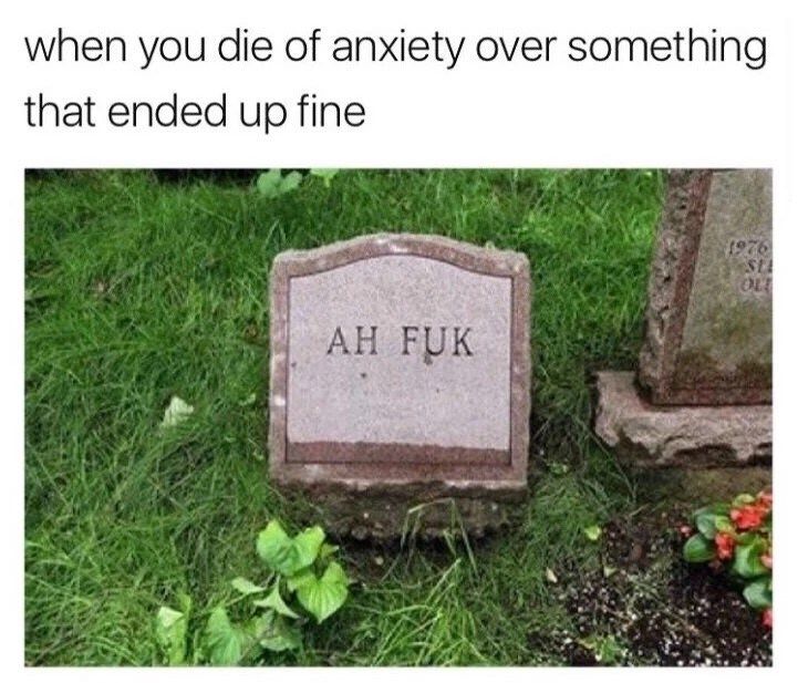 funny-memes-when-you-die-of-anxiety-over-something-that-ended-up-fine-9261-st-olt-ah-fuk.jpeg